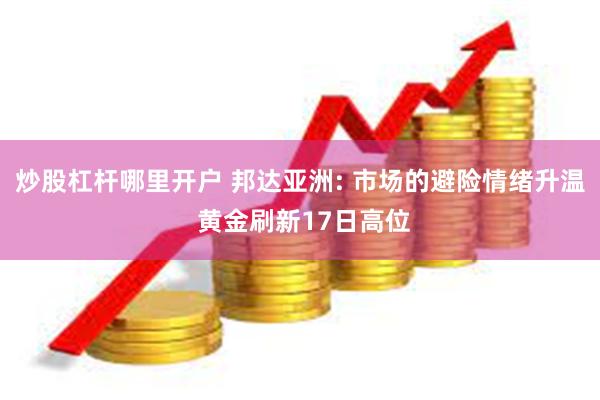 炒股杠杆哪里开户 邦达亚洲: 市场的避险情绪升温 黄金刷新17日高位