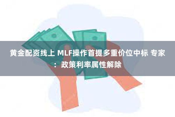 黄金配资线上 MLF操作首提多重价位中标 专家：政策利率属性解除