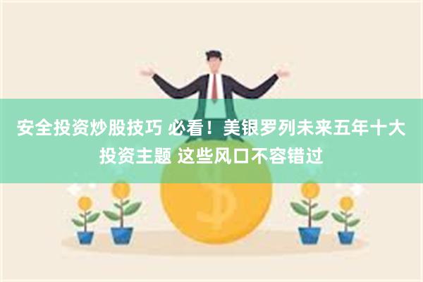 安全投资炒股技巧 必看！美银罗列未来五年十大投资主题 这些风口不容错过