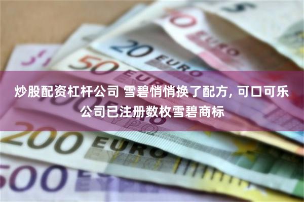 炒股配资杠杆公司 雪碧悄悄换了配方, 可口可乐公司已注册数枚雪碧商标