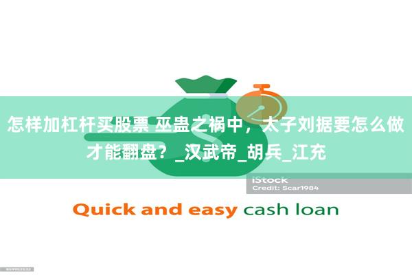 怎样加杠杆买股票 巫蛊之祸中，太子刘据要怎么做才能翻盘？_汉武帝_胡兵_江充