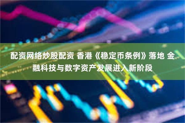 配资网络炒股配资 香港《稳定币条例》落地 金融科技与数字资产发展进入新阶段