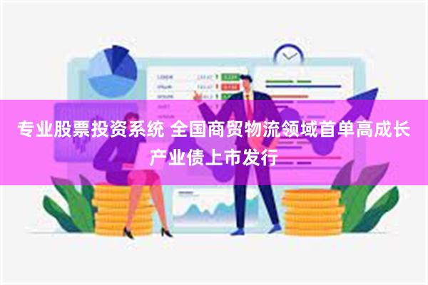专业股票投资系统 全国商贸物流领域首单高成长产业债上市发行